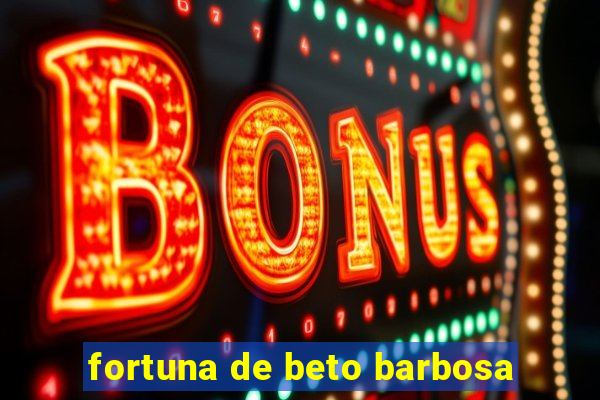 fortuna de beto barbosa